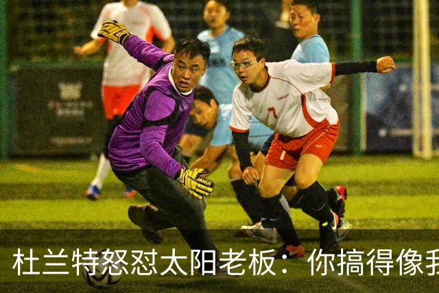 杜兰特怒怼太阳老板：你搞得像我犯了DUI