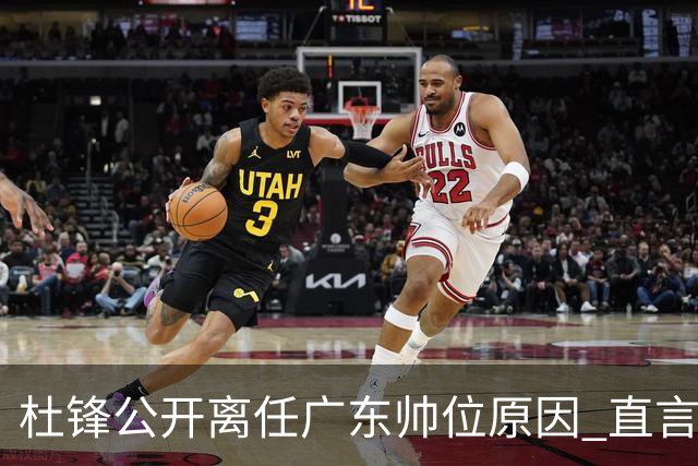 杜锋公开离任广东帅位原因 直言顾全和李楠压力大