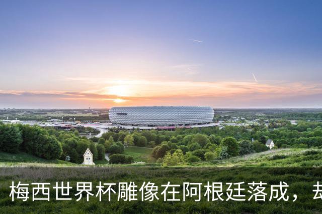 梅西世界杯雕像在阿根廷落成，却因各种尴尬原因走红
