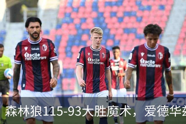 森林狼115-93大胜魔术，爱德华兹15+4+4，鲍尔12+5+5