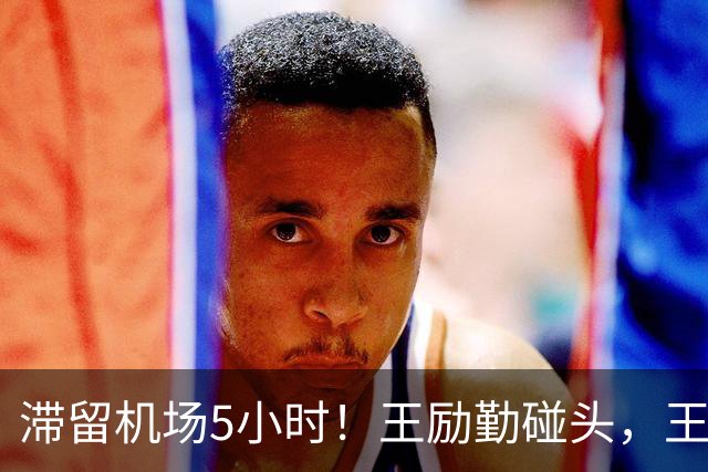滞留机场5小时！王励勤碰头，王楚钦碰张本智和！孙颖䒚对手成谜