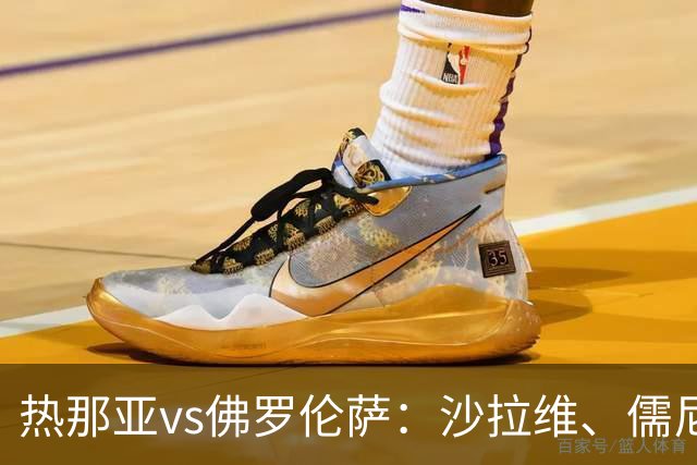 热那亚vs佛罗伦萨：沙拉维、儒尼奥尔-梅西亚斯首发，德赫亚、马斯坦托诺出战