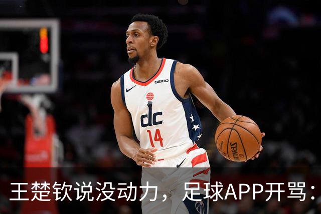 王楚钦说没动力，足球APP开骂：滚去娱乐圈，至于吗？