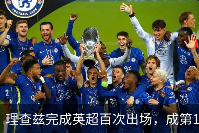 理查兹完成英超百次出场，成第14位达此里程碑的美国球员