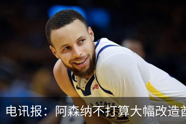 电讯报：阿森纳不打算大幅改造酋长球场，只进行小规模升级
