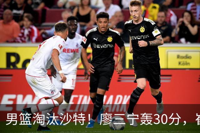 男篮淘汰沙特！廖三宁轰30分，崔永熙+2内齐贡献，防守却成隐患！