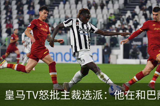 皇马TV怒批主裁选派：他在和巴萨球员称兄道弟，却被奖励执法德比