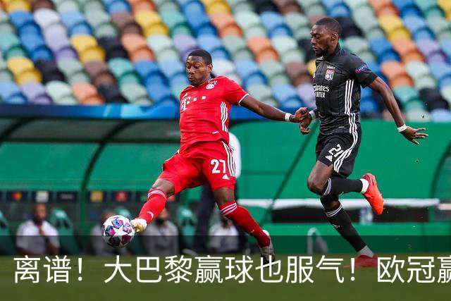 离谱！大巴黎赢球也服气！欧冠赢曼城全靠运气