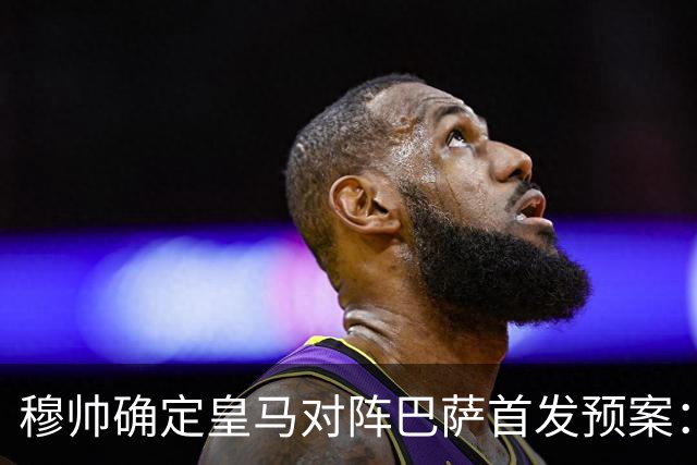 穆帅确定皇马对阵巴萨首发预案：巴尔韦德右后卫，迪奥曼德左路突击