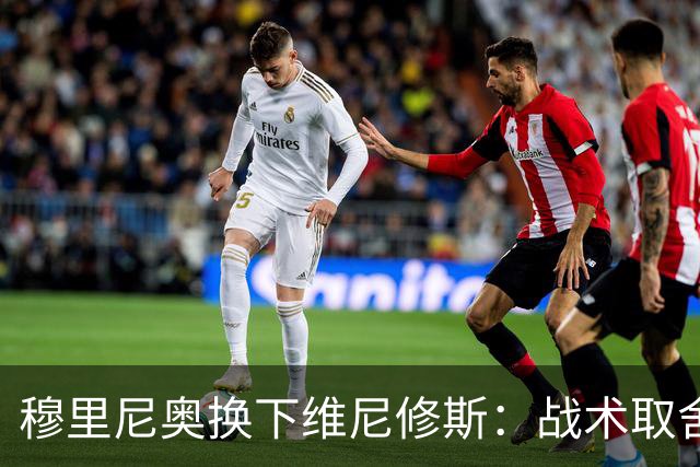 穆里尼奥换下维尼修斯：战术取舍还是针对？