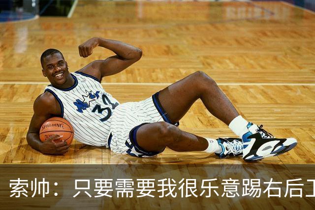 索帅：只要需要我很乐意踢右后卫，或许部分球迷也喜欢看呢