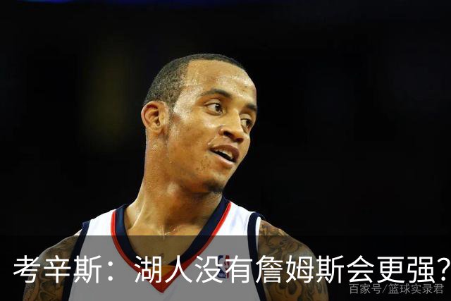 考辛斯：湖人没有詹姆斯会更强？这种话我这辈子都说不出口