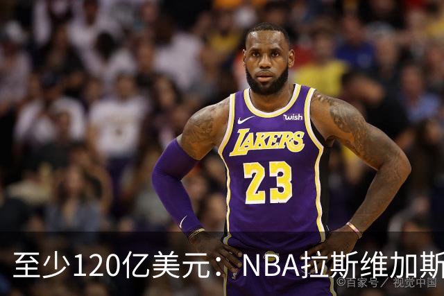 至少120亿美元：NBA拉斯维加斯扩军竞标进入最后阶段