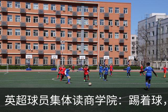 英超球员集体读商学院：踢着球，把退役后的路先铺好了