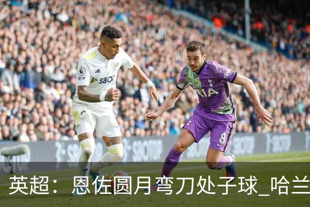 英超：恩佐圆月弯刀处子球 哈兰德通杀英超 曼城5-3桑德兰登顶积分榜