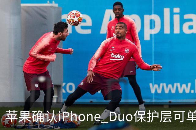 苹果确认iPhone Duo保护层可单独更换，有AC+下只要139元