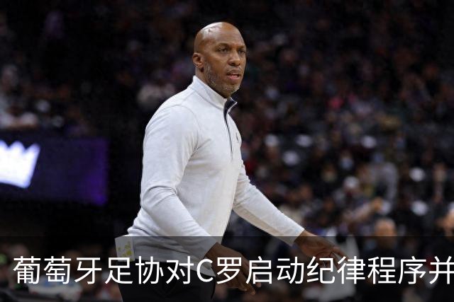 葡萄牙足协对C罗启动纪律程序并处以“预防性停赛”