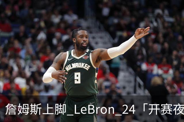 詹姆斯上脚 LeBron 24「开赛夜」配色迎来新赛季首秀