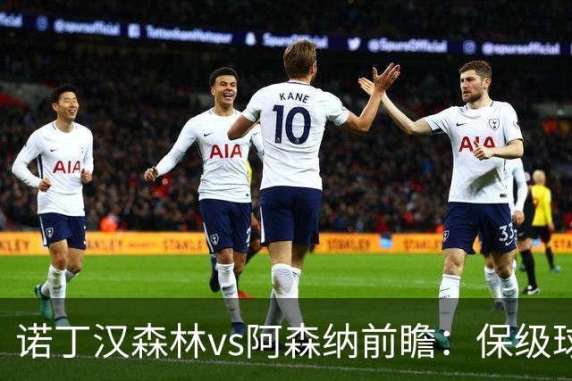 诺丁汉森林vs阿森纳前瞻：保级球队遇上卫冕冠军，阿森纳要3分