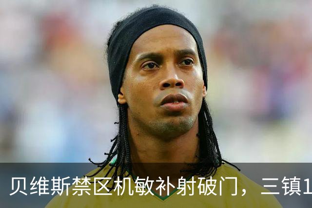 贝维斯禁区机敏补射破门，三镇1-1扳平西海岸