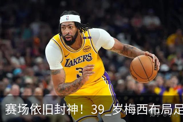 赛场依旧封神！39 岁梅西布局足球帝国，正式成为西乙球队大股东