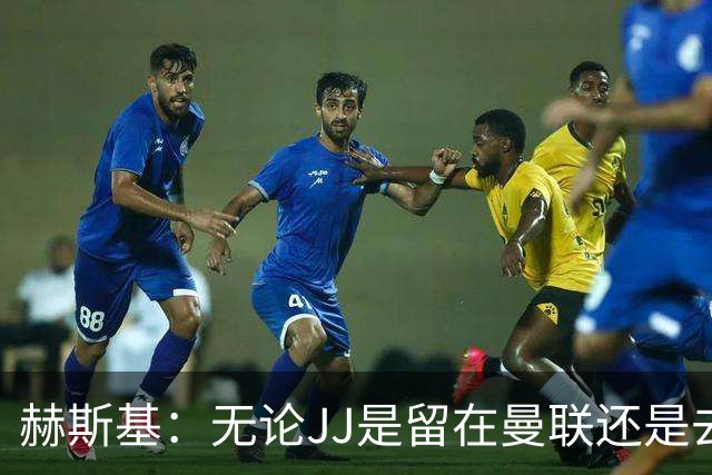 赫斯基：无论JJ是留在曼联还是去皇萨等队，关键是要进入一线队