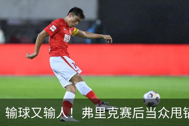 输球又输人！弗里克赛后当众甩锅！巴萨主帅被球迷狂喷