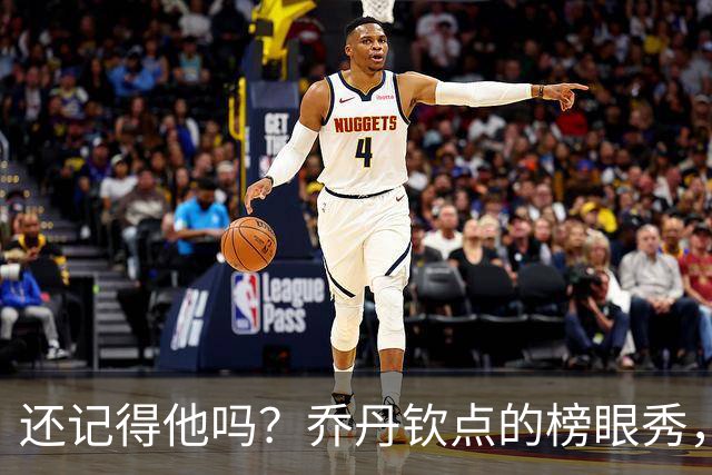 还记得他吗？乔丹钦点的榜眼秀，浓眉的大学队友，NBA生涯场均仅8+5，27岁被NBA淘汰