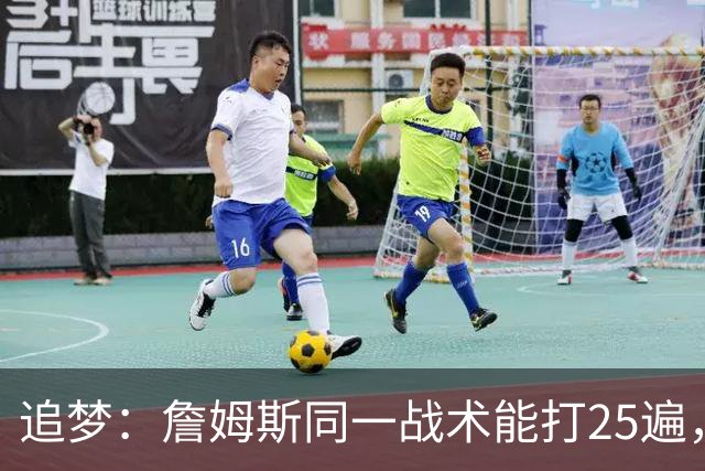 追梦：詹姆斯同一战术能打25遍，从不厌倦正确打法