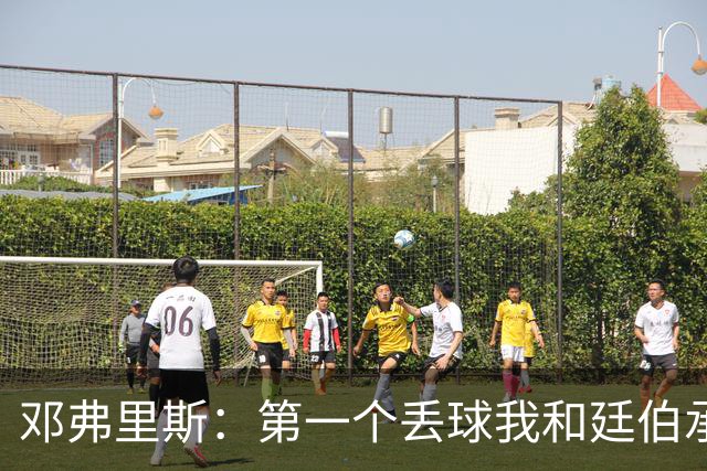 邓弗里斯：第一个丢球我和廷伯承担责任 我反抢那球应该算进球