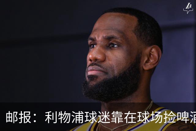 邮报：利物浦球迷靠在球场捡啤酒杯赚旅费，有人赚了250英镑
