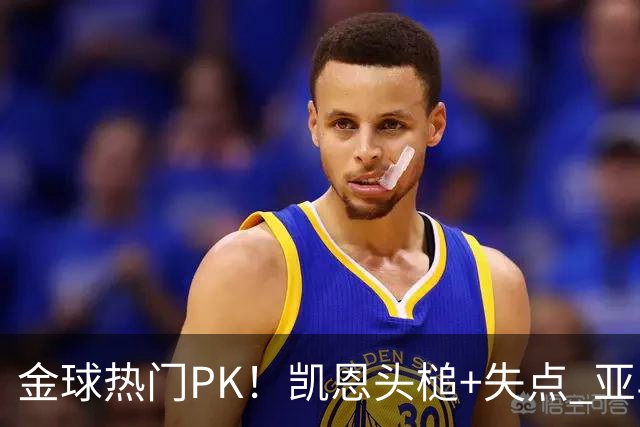 金球热门PK！凯恩头槌+失点 亚马尔闪电偷袭发挥更佳