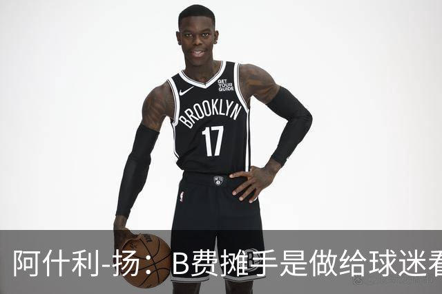 阿什利-扬：B费摊手是做给球迷看的，他只在乎数据