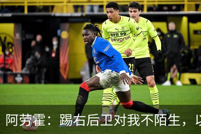 阿劳霍：踢右后卫对我不陌生，以前踢国家德比我就会被安排在那里
