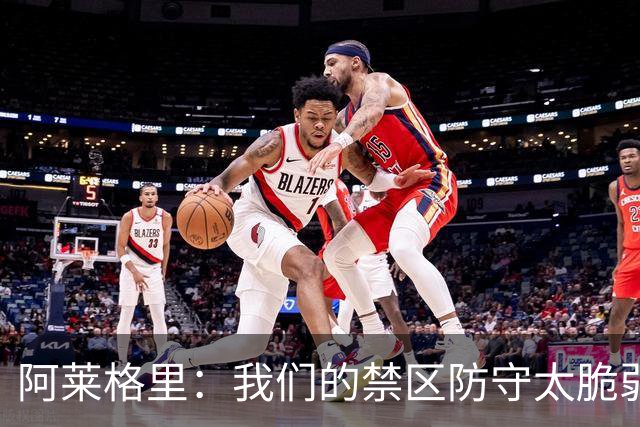 阿莱格里：我们的禁区防守太脆弱；欧冠至少要拿10分才能晋级