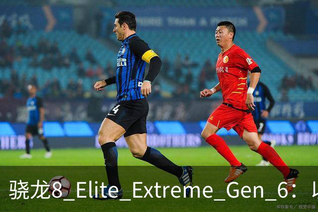骁龙8 Elite Extreme Gen 6：以人为本，才是智能体该有的样子