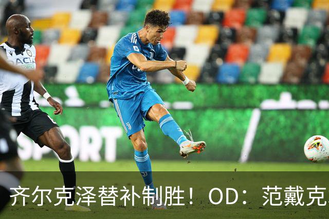 齐尔克泽替补制胜！OD：范戴克才是主角