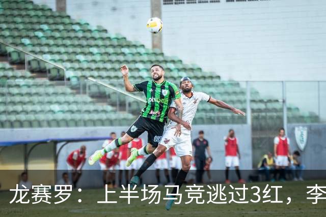 龙赛罗：上半场马竞逃过3红，李刚仁、罗梅罗、巴埃纳应染红