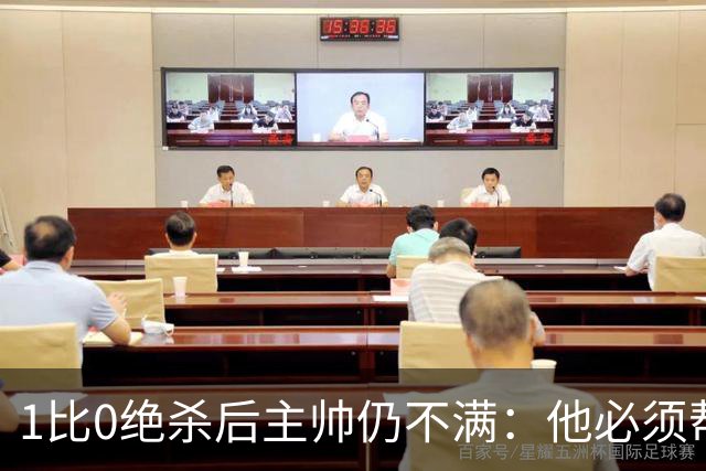 1比0绝杀后主帅仍不满：他必须帮我们更靠近禁区