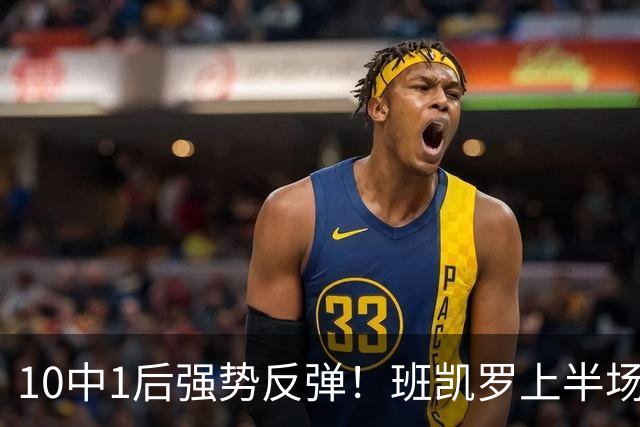 10中1后强势反弹！班凯罗上半场9投6中 砍下15分5板3助