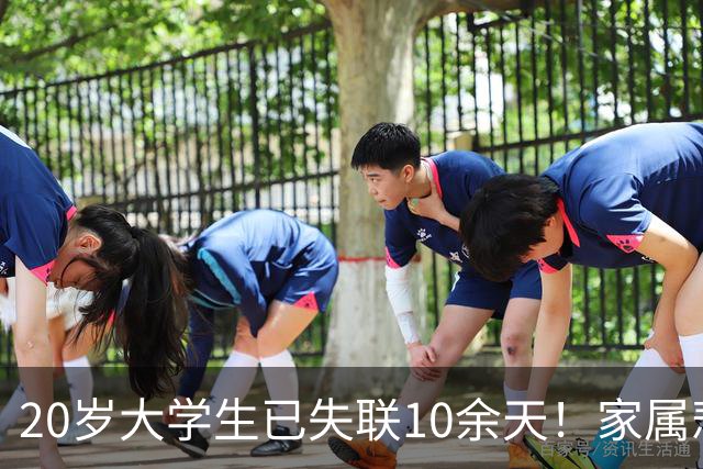 20岁大学生已失联10余天！家属悲痛寻人：悬赏100万，找到尸体也给20万…