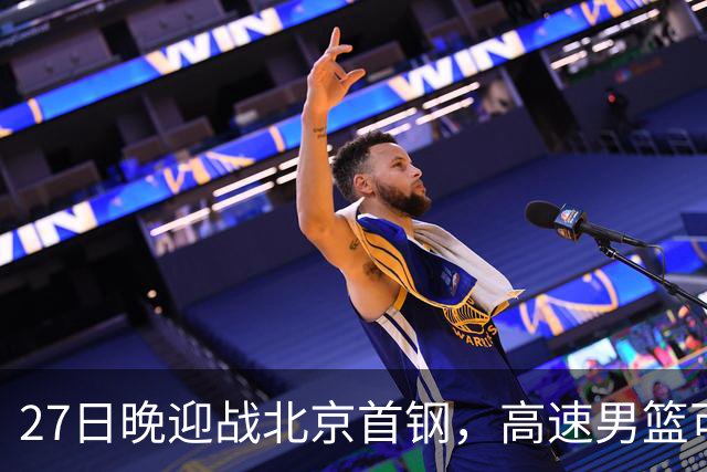 27日晚迎战北京首钢，高速男篮可否破除对手不败金身？