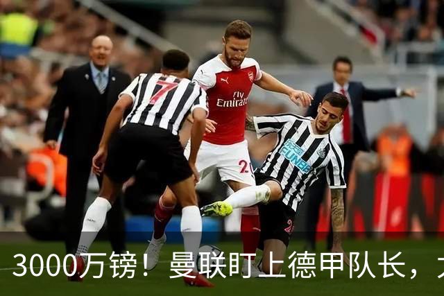 3000万镑！曼联盯上德甲队长，尤文也在抢