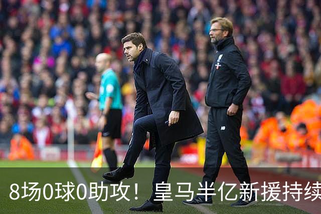 8场0球0助攻！皇马半亿新援持续哑火 穆帅坚称仍需磨合