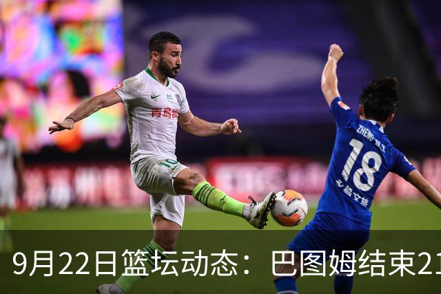 9月22日篮坛动态：巴图姆结束21年职业生涯