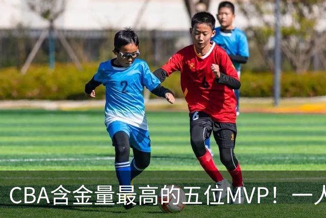 CBA含金量最高的五位MVP！一人扛起一支球队，每一座奖杯都实至名归，榜首毫无争议