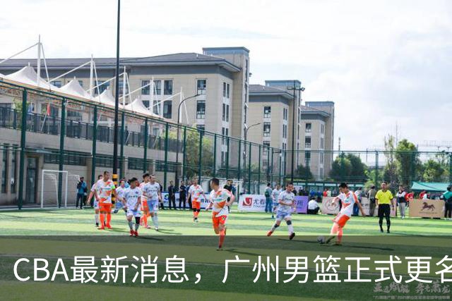 CBA最新消息，广州男篮正式更名，上海青年队再出一名留洋球员！