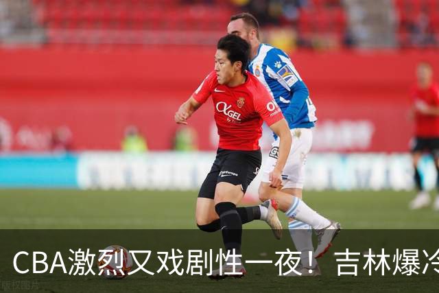 CBA激烈又戏剧性一夜！吉林爆冷辽篮苦主：广东“惨胜”倒数第一