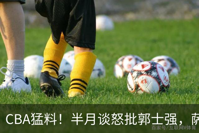 CBA猛料！半月谈怒批郭士强，萨姆纳启程重返广东，前辽宁外援加盟广厦