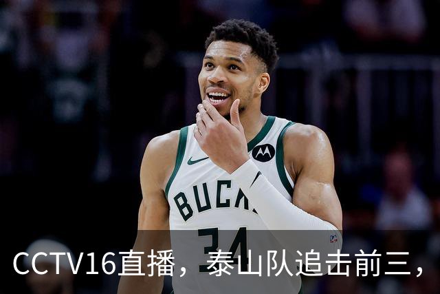 CCTV16直播，泰山队追击前三，克雷桑解禁复出，王钰栋冲击谢文能